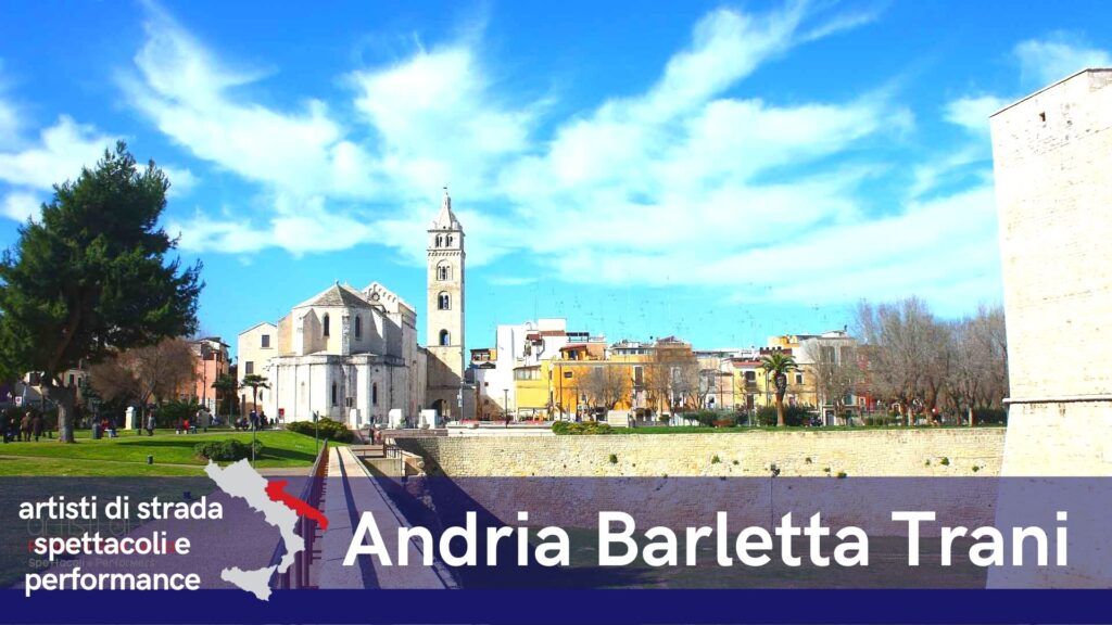 Artisti di strada nelle città di Andria , Barletta , Trani e provincie, Bisceglie , Canosa di Puglia , Trinitapoli , San Ferdinando di Puglia , Margherita di Savoia , Minervino Murge , Spinazzola ,